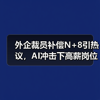 外企裁员补偿N+8引热议,AI冲击下高薪岗位首当其冲(图2) 外企裁员补偿N+8引热议,AI冲击下高薪岗位首当其冲(图2)