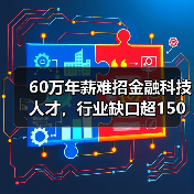60万年薪难招金融科技人才,行业缺口超150万(图3) 60万年薪难招金融科技人才,行业缺口超150万(图3)