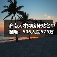 济南人才购房补贴名单揭晓:506人获576万,博士硕士最高补贴66万(图4) 济南人才购房补贴名单揭晓:506人获576万,博士硕士最高补贴66万(图4)