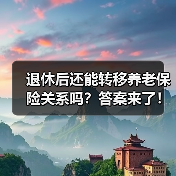 退休后还能转移养老保险关系吗?答案来了!(图3) 退休后还能转移养老保险关系吗?答案来了!(图3)