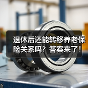 退休后还能转移养老保险关系吗?答案来了!(图4) 退休后还能转移养老保险关系吗?答案来了!(图4)