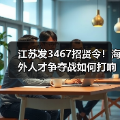江苏发3467招贤令!海外人才争夺战如何打响?(图3) 江苏发3467招贤令!海外人才争夺战如何打响?(图3)