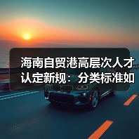 海南自贸港高层次人才认定新规:分类标准如何划分?(图1) 海南自贸港高层次人才认定新规:分类标准如何划分?(图1)
